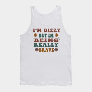 I'm Dizzy But Im Being Really Brave Tank Top